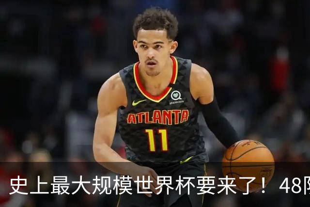 史上最大规模世界杯要来了！48队激战+104场足球盛宴