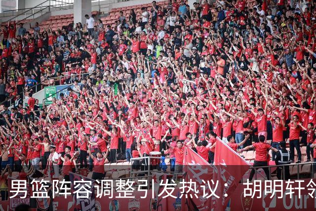 男篮阵容调整引发热议：胡明轩领衔三人意外，两人去留各有原因