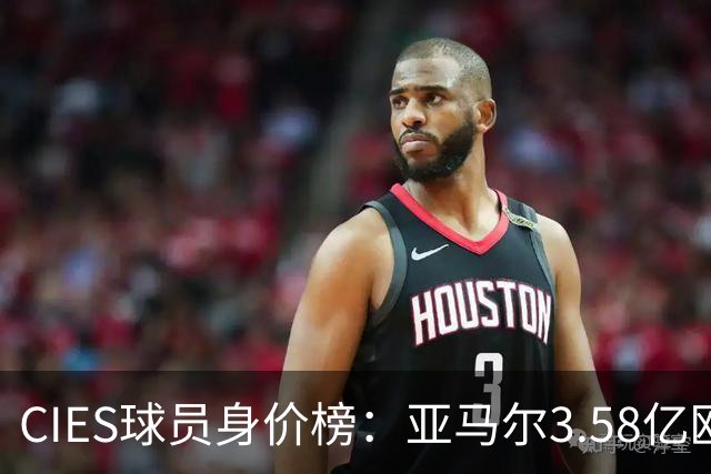 CIES球员身价榜：亚马尔3.58亿欧居首，哈兰德第二姆巴佩第三